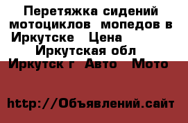  Перетяжка сидений мотоциклов, мопедов в Иркутске › Цена ­ 2 500 - Иркутская обл., Иркутск г. Авто » Мото   